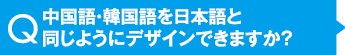 中国語・韓国語を日本語と同じようにデザインできますか？