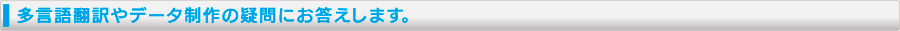 多言語翻訳やデータ制作の疑問にお答えします